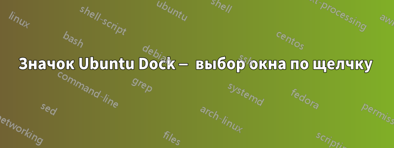 Значок Ubuntu Dock — выбор окна по щелчку