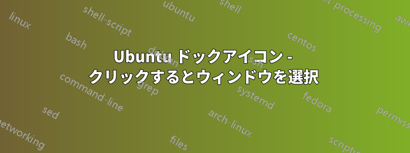 Ubuntu ドックアイコン - クリックするとウィンドウを選択