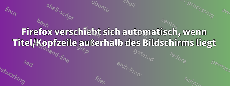 Firefox verschiebt sich automatisch, wenn Titel/Kopfzeile außerhalb des Bildschirms liegt