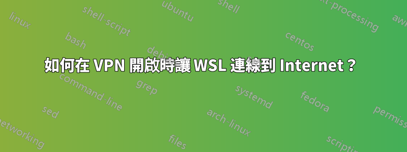 如何在 VPN 開啟時讓 WSL 連線到 Internet？