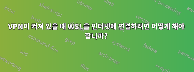 VPN이 켜져 있을 때 WSL을 인터넷에 연결하려면 어떻게 해야 합니까?