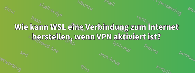 Wie kann WSL eine Verbindung zum Internet herstellen, wenn VPN aktiviert ist?