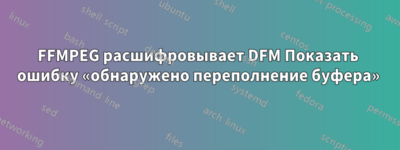 FFMPEG расшифровывает DFM Показать ошибку «обнаружено переполнение буфера»