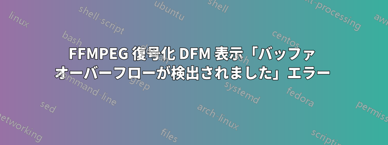 FFMPEG 復号化 DFM 表示「バッファ オーバーフローが検出されました」エラー