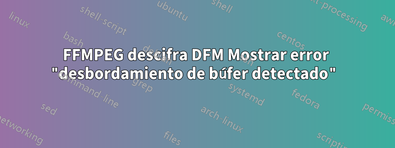 FFMPEG descifra DFM Mostrar error "desbordamiento de búfer detectado"