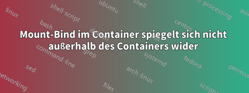 Mount-Bind im Container spiegelt sich nicht außerhalb des Containers wider