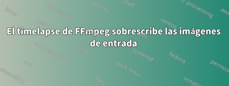 El timelapse de FFmpeg sobrescribe las imágenes de entrada