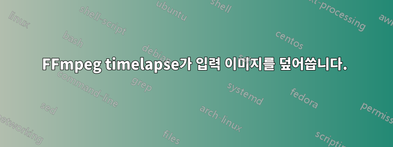 FFmpeg timelapse가 입력 이미지를 덮어씁니다.