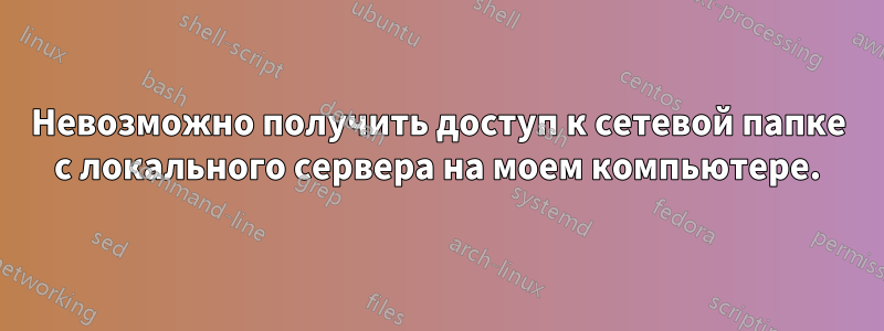 Невозможно получить доступ к сетевой папке с локального сервера на моем компьютере.