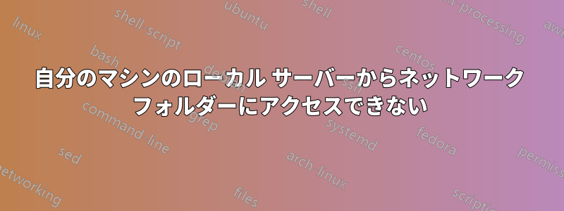 自分のマシンのローカル サーバーからネットワーク フォルダーにアクセスできない