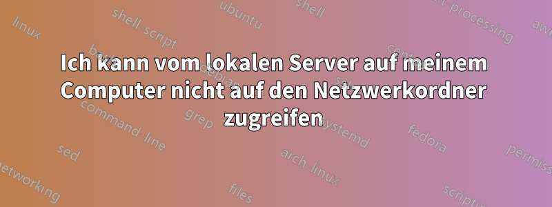 Ich kann vom lokalen Server auf meinem Computer nicht auf den Netzwerkordner zugreifen