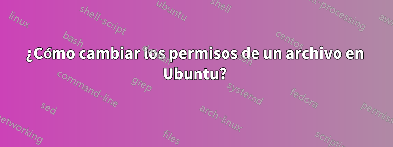 ¿Cómo cambiar los permisos de un archivo en Ubuntu?