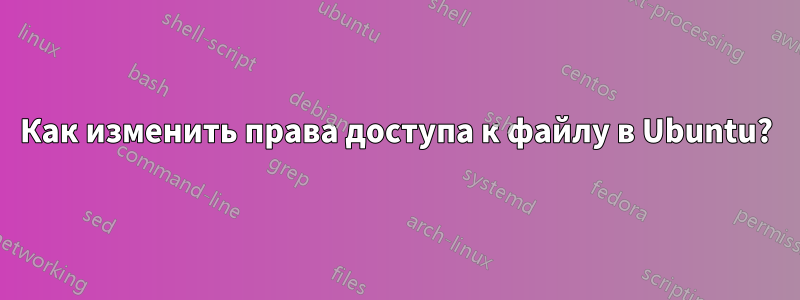 Как изменить права доступа к файлу в Ubuntu?