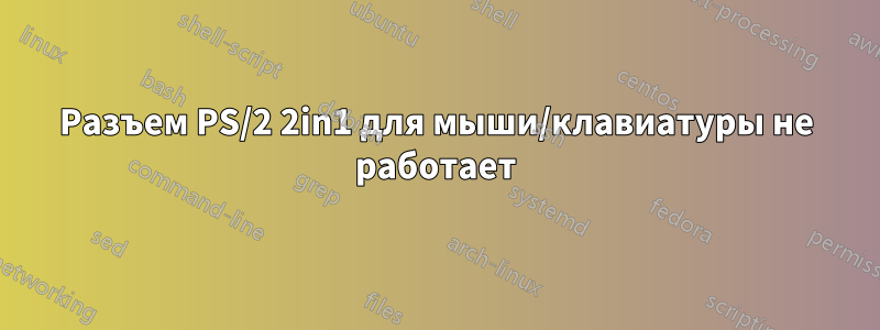 Разъем PS/2 2in1 для мыши/клавиатуры не работает