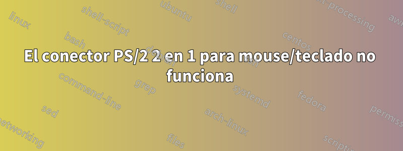 El conector PS/2 2 en 1 para mouse/teclado no funciona