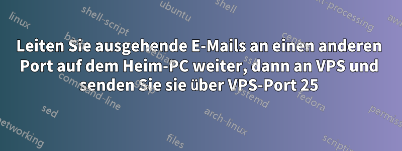 Leiten Sie ausgehende E-Mails an einen anderen Port auf dem Heim-PC weiter, dann an VPS und senden Sie sie über VPS-Port 25