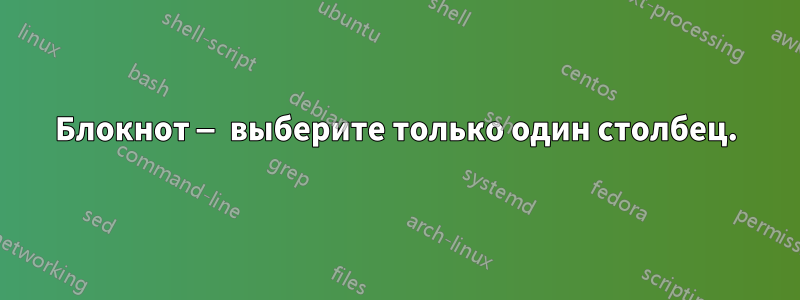 Блокнот — выберите только один столбец.