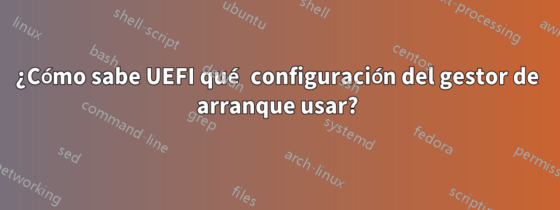 ¿Cómo sabe UEFI qué configuración del gestor de arranque usar?