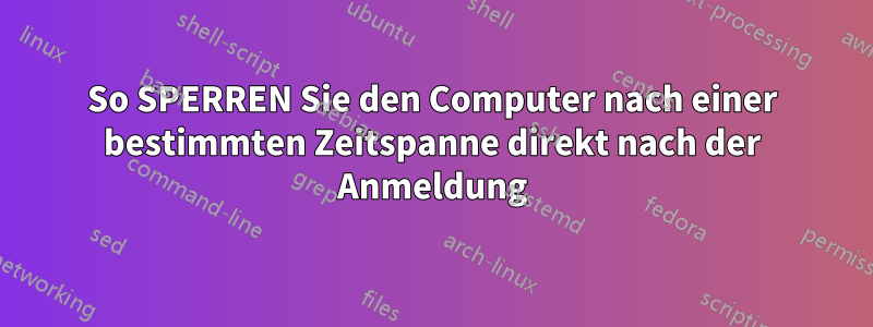 So SPERREN Sie den Computer nach einer bestimmten Zeitspanne direkt nach der Anmeldung