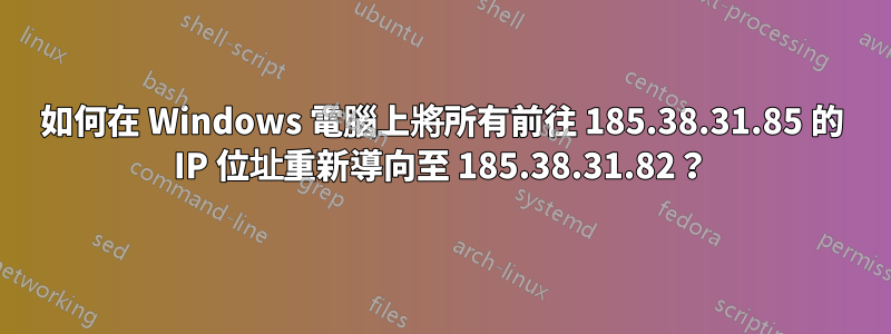 如何在 Windows 電腦上將所有前往 185.38.31.85 的 IP 位址重新導向至 185.38.31.82？