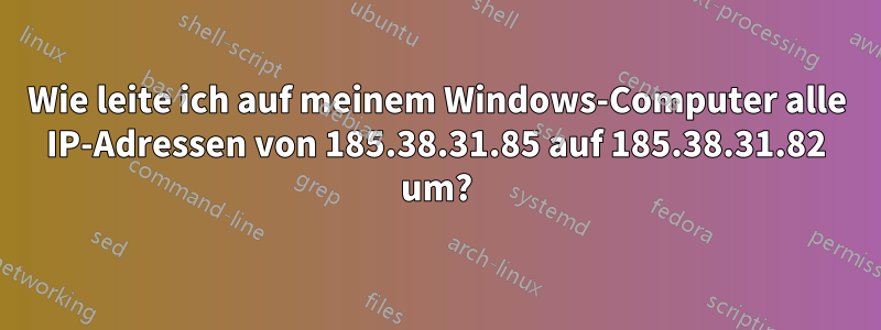 Wie leite ich auf meinem Windows-Computer alle IP-Adressen von 185.38.31.85 auf 185.38.31.82 um?