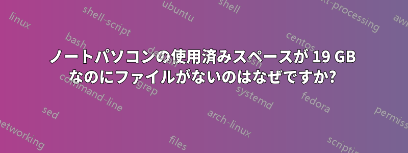 ノートパソコンの使用済みスペースが 19 GB なのにファイルがないのはなぜですか?