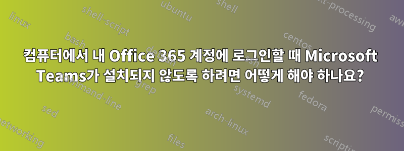 컴퓨터에서 내 Office 365 계정에 로그인할 때 Microsoft Teams가 설치되지 않도록 하려면 어떻게 해야 하나요?