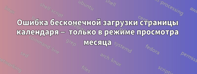 Ошибка бесконечной загрузки страницы календаря — только в режиме просмотра месяца