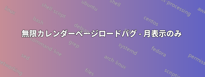 無限カレンダーページロードバグ - 月表示のみ