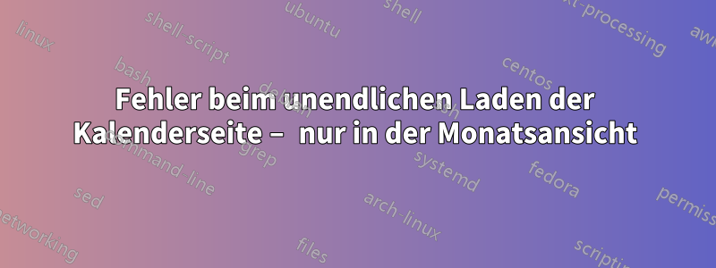 Fehler beim unendlichen Laden der Kalenderseite – nur in der Monatsansicht