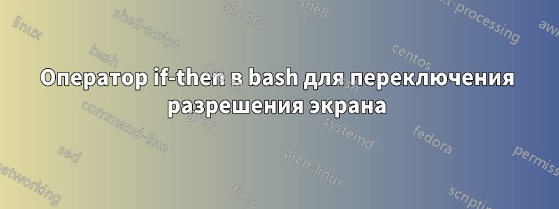 Оператор if-then в bash для переключения разрешения экрана