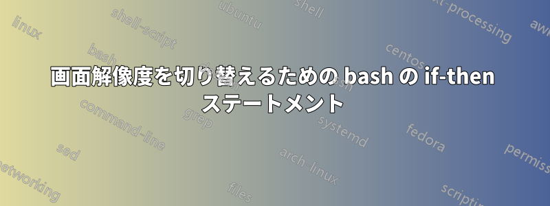 画面解像度を切り替えるための bash の if-then ステートメント