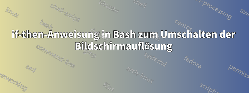 if-then-Anweisung in Bash zum Umschalten der Bildschirmauflösung