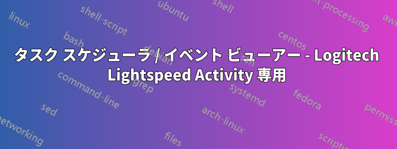 タスク スケジューラ / イベント ビューアー - Logitech Lightspeed Activity 専用