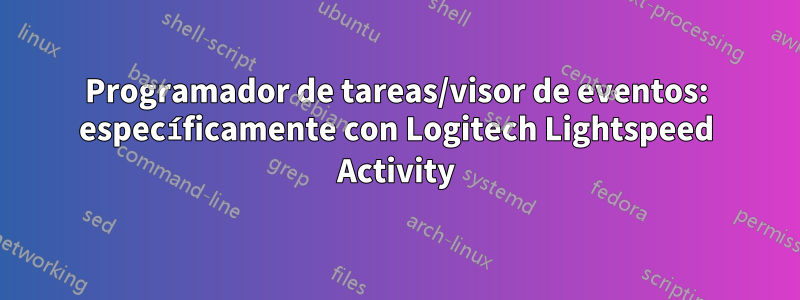 Programador de tareas/visor de eventos: específicamente con Logitech Lightspeed Activity