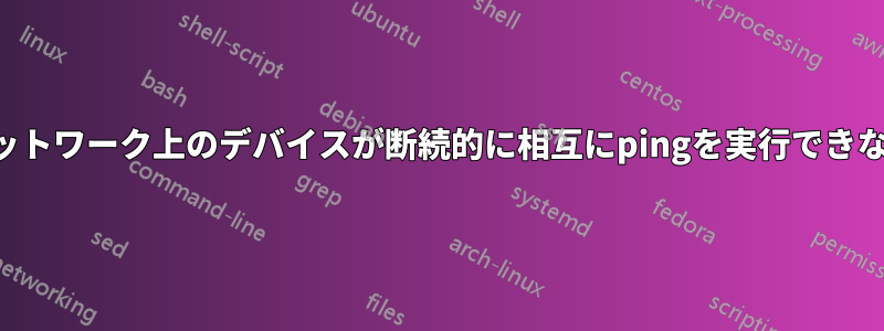 ネットワーク上のデバイスが断続的に相互にpingを実行できない