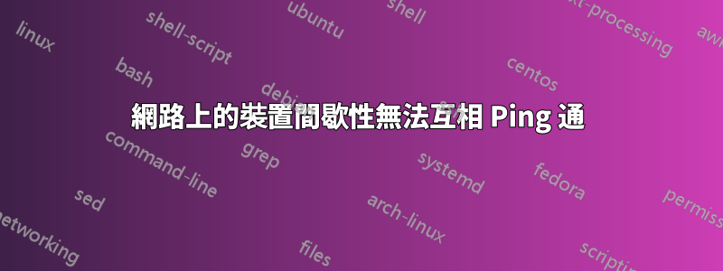 網路上的裝置間歇性無法互相 Ping 通