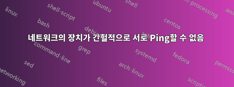 네트워크의 장치가 간헐적으로 서로 Ping할 수 없음