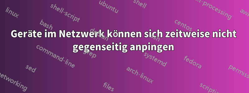 Geräte im Netzwerk können sich zeitweise nicht gegenseitig anpingen