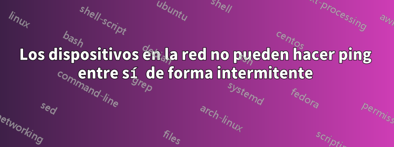 Los dispositivos en la red no pueden hacer ping entre sí de forma intermitente