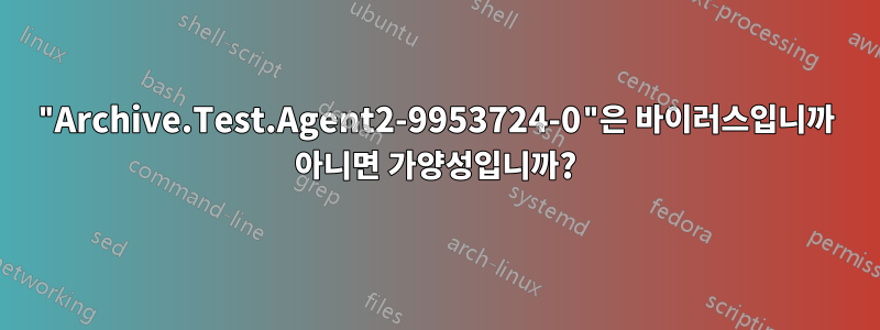 "Archive.Test.Agent2-9953724-0"은 바이러스입니까 아니면 가양성입니까?