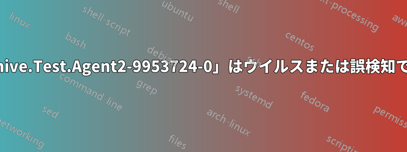 「Archive.Test.Agent2-9953724-0」はウイルスまたは誤検知ですか?