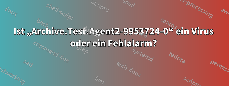 Ist „Archive.Test.Agent2-9953724-0“ ein Virus oder ein Fehlalarm?