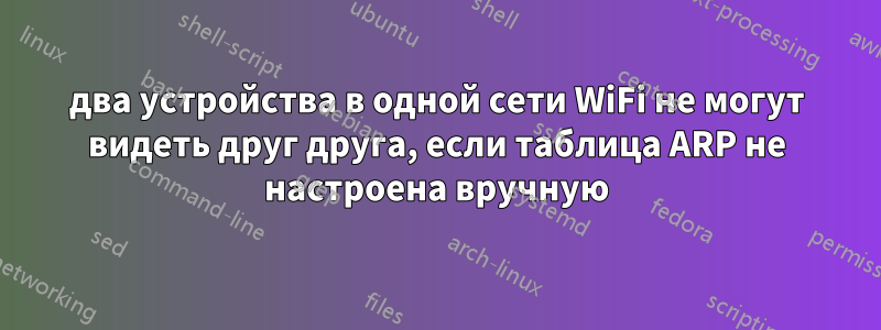 два устройства в одной сети WiFi не могут видеть друг друга, если таблица ARP не настроена вручную