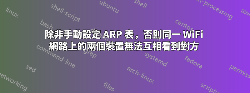 除非手動設定 ARP 表，否則同一 WiFi 網路上的兩個裝置無法互相看到對方