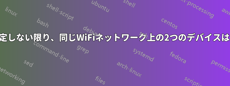 ARPテーブルを手動で設定しない限り、同じWiFiネットワーク上の2つのデバイスはお互いを認識できません