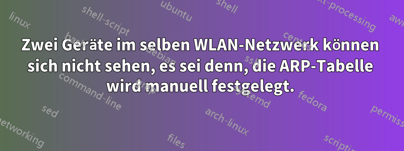 Zwei Geräte im selben WLAN-Netzwerk können sich nicht sehen, es sei denn, die ARP-Tabelle wird manuell festgelegt.