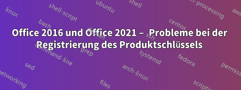 Office 2016 und Office 2021 – Probleme bei der Registrierung des Produktschlüssels