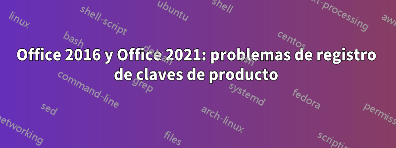 Office 2016 y Office 2021: problemas de registro de claves de producto