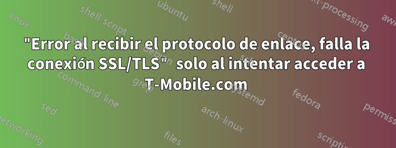 "Error al recibir el protocolo de enlace, falla la conexión SSL/TLS" solo al intentar acceder a T-Mobile.com